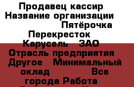 Продавец-кассир › Название организации ­ X5 Retail Group «Пятёрочка», «Перекресток», «Карусель», ЗАО › Отрасль предприятия ­ Другое › Минимальный оклад ­ 23 000 - Все города Работа » Вакансии   . Крым,Евпатория